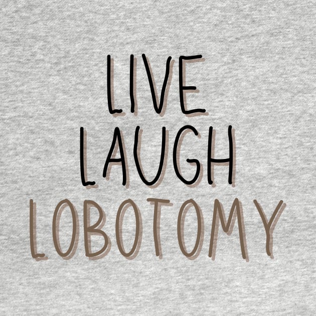 Classic Live Laugh Lobotomy by casualism